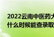 2022云南中醫(yī)藥大學(xué)錄取時間及查詢?nèi)肟冢ㄊ裁磿r候能查錄?。?class=