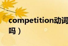 competition動(dòng)詞形式(competition可數(shù)嗎)