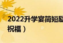 2022升學(xué)宴簡(jiǎn)短勵(lì)志祝福（送給同學(xué)的升學(xué)祝福）