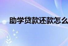 助學貸款還款怎么還（還款方式有哪些）