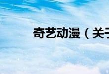 奇藝動(dòng)漫（關(guān)于奇藝動(dòng)漫的介紹）