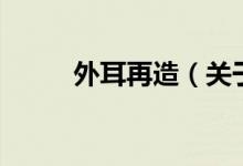 外耳再造（關于外耳再造的介紹）