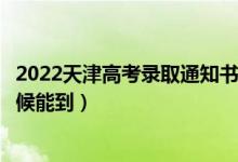 2022天津高考錄取通知書發(fā)放時間及查詢入口（一般什么時候能到）