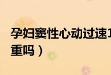 孕婦竇性心動過速103（孕婦竇性心動過速嚴重嗎）