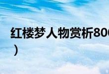 紅樓夢(mèng)人物賞析800字作文(紅樓夢(mèng)人物賞析)