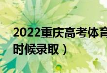 2022重慶高考體育類各批次錄取時(shí)間（什么時(shí)候錄?。?class=