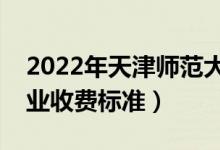 2022年天津師范大學學費多少錢（一年各專業(yè)收費標準）