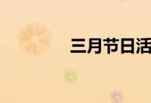 三月節(jié)日活動(dòng)（三月節(jié)日）