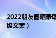 2022朋友圈曬錄取通知書的凡爾賽語錄（高級(jí)文案）