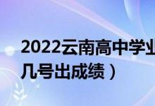 2022云南高中學(xué)業(yè)水平考試成績查詢時(shí)間（幾號(hào)出成績）