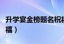升學宴金榜題名祝福賀詞（簡短勵志的升學祝福）
