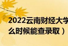 2022云南財(cái)經(jīng)大學(xué)錄取時(shí)間及查詢?nèi)肟冢ㄊ裁磿r(shí)候能查錄?。?class=