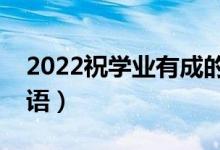 2022祝學業(yè)有成的升學祝賀詞（經典祝福寄語）