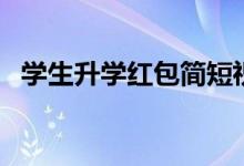 學生升學紅包簡短祝福語（長輩祝福賀詞）