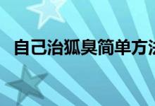 自己治狐臭簡(jiǎn)單方法（自己治狐臭的方法）