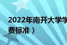 2022年南開大學學費多少錢（一年各專業(yè)收費標準）