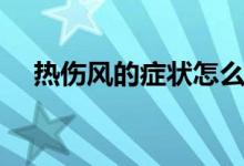 熱傷風的癥狀怎么治療（熱傷風的癥狀）