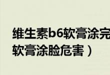 維生素b6軟膏涂完多長時間洗掉（維生素b6軟膏涂臉危害）