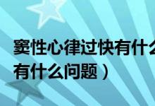 竇性心律過快有什么嚴重后果（竇性心律過快有什么問題）