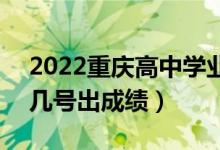 2022重慶高中學(xué)業(yè)水平考試成績查詢時(shí)間（幾號(hào)出成績）