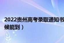 2022貴州高考錄取通知書(shū)發(fā)放時(shí)間及查詢(xún)?nèi)肟冢ㄒ话闶裁磿r(shí)候能到）
