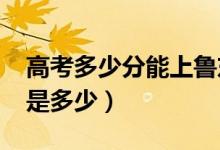 高考多少分能上魯東大學（2020錄取分數(shù)線是多少）