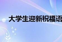 大學(xué)生迎新祝福語（送給新生的一句話）