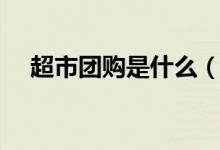 超市團(tuán)購(gòu)是什么（超市團(tuán)購(gòu)是什么意思）