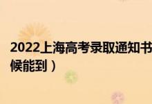 2022上海高考錄取通知書(shū)發(fā)放時(shí)間及查詢?nèi)肟冢ㄒ话闶裁磿r(shí)候能到）