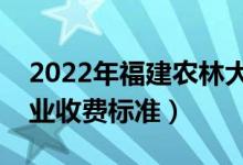 2022年福建農(nóng)林大學(xué)學(xué)費(fèi)多少錢(一年各專業(yè)收費(fèi)標(biāo)準(zhǔn))