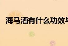 海馬酒有什么功效與作用(海馬酒的作用)