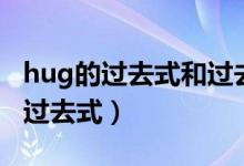 hug的過去式和過去分詞和現(xiàn)在分詞(hug的過去式)