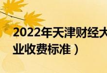 2022年天津財經(jīng)大學學費多少錢（一年各專業(yè)收費標準）