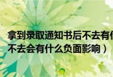 拿到錄取通知書后不去有什么后果（2022拿到錄取通知書后不去會有什么負面影響）
