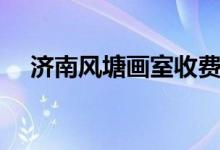濟南風(fēng)塘畫室收費表（大概費用是多少）
