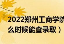 2022鄭州工商學(xué)院錄取時(shí)間及查詢?nèi)肟冢ㄊ裁磿r(shí)候能查錄?。?class=