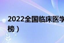 2022全國(guó)臨床醫(yī)學(xué)大學(xué)排名（學(xué)校最新排行榜）