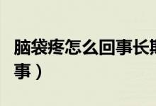 腦袋疼怎么回事長(zhǎng)期全身無力（腦袋疼怎么回事）