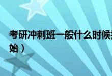 考研沖刺班一般什么時(shí)候報(bào)名（考研沖刺班一般什么時(shí)候開(kāi)始）