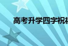 高考升學(xué)四字祝福（經(jīng)典祝福語推薦）