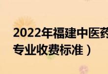2022年福建中醫(yī)藥大學(xué)學(xué)費(fèi)多少錢(qián)（一年各專(zhuān)業(yè)收費(fèi)標(biāo)準(zhǔn)）