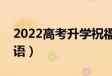 2022高考升學(xué)祝福語(yǔ)簡(jiǎn)短勵(lì)志（升學(xué)經(jīng)典寄語(yǔ)）