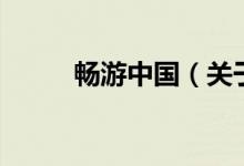 暢游中國(guó)（關(guān)于暢游中國(guó)的介紹）