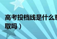 高考投檔線是什么意思（剛過投檔線可以被錄取嗎）