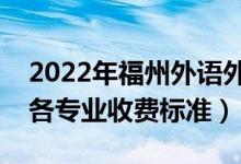 2022年福州外語(yǔ)外貿(mào)學(xué)院學(xué)費(fèi)多少錢（一年各專業(yè)收費(fèi)標(biāo)準(zhǔn)）