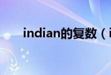 indian的復數(shù)（indian的復數(shù)加s嗎）