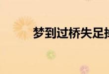 夢(mèng)到過(guò)橋失足掉下去（夢(mèng)到過(guò)橋）