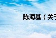 陳海基（關(guān)于陳?；慕榻B）