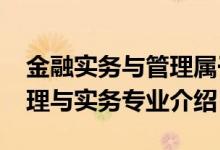 金融實務(wù)與管理屬于什么專業(yè)（2022金融管理與實務(wù)專業(yè)介紹）