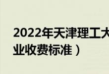 2022年天津理工大學(xué)學(xué)費(fèi)多少錢（一年各專業(yè)收費(fèi)標(biāo)準(zhǔn)）